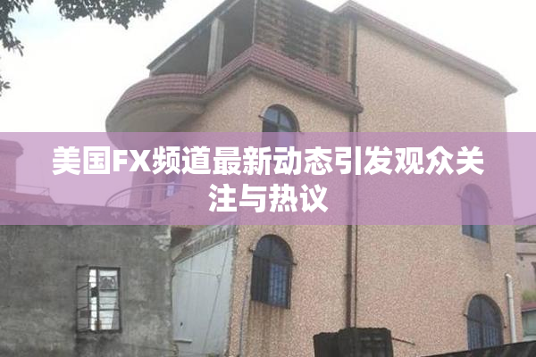 美国FX频道最新动态引发观众关注与热议