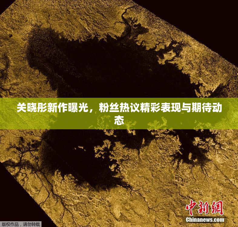 关晓彤新作曝光，粉丝热议精彩表现与期待动态