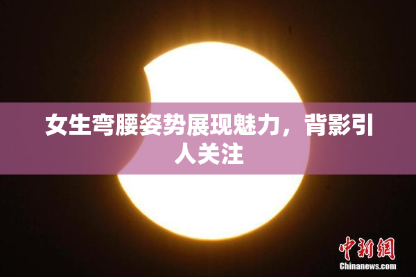 女生弯腰姿势展现魅力，背影引人关注