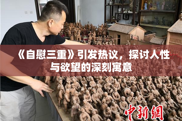 《自慰三重》引发热议，探讨人性与欲望的深刻寓意