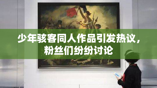 少年骇客同人作品引发热议，粉丝们纷纷讨论