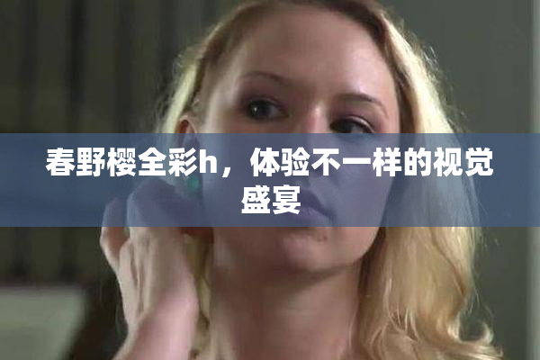 春野樱全彩h，体验不一样的视觉盛宴