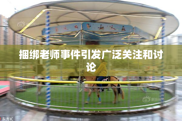 捆绑老师事件引发广泛关注和讨论