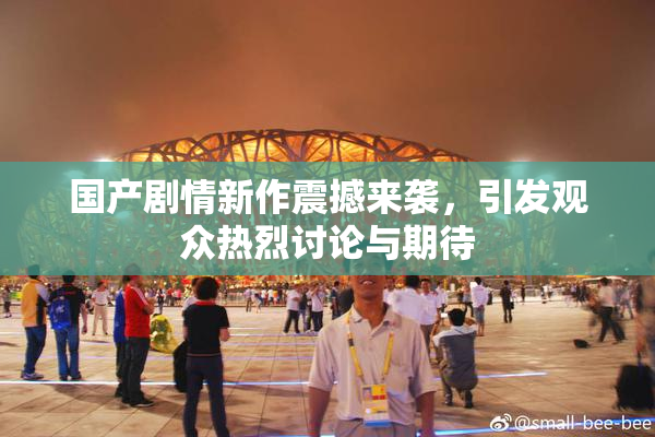 国产剧情新作震撼来袭，引发观众热烈讨论与期待
