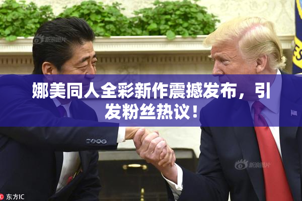 娜美同人全彩新作震撼发布，引发粉丝热议！