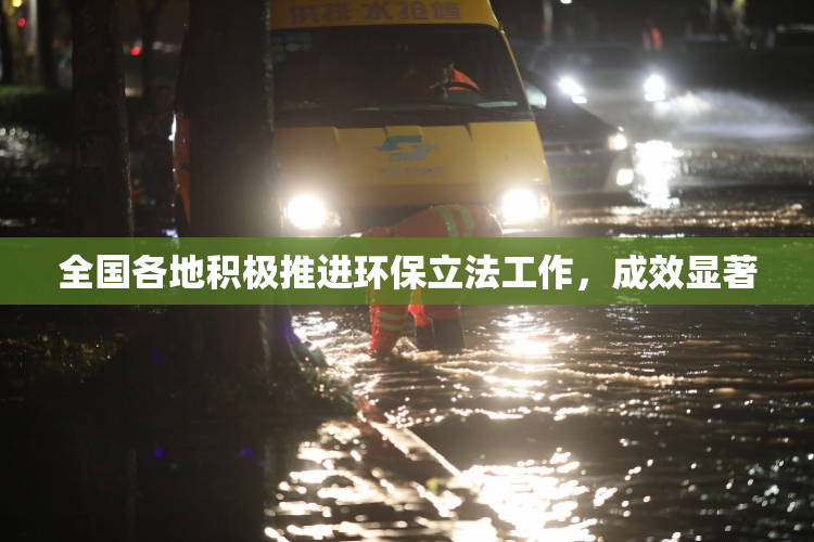 全国各地积极推进环保立法工作，成效显著