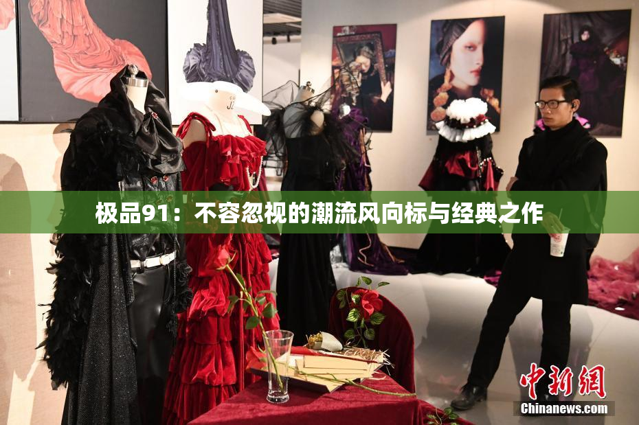 极品91：不容忽视的潮流风向标与经典之作