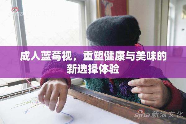 成人蓝莓视，重塑健康与美味的新选择体验