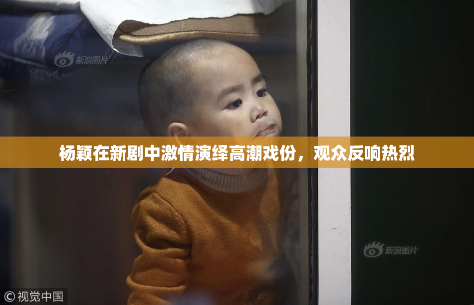 杨颖在新剧中激情演绎高潮戏份，观众反响热烈