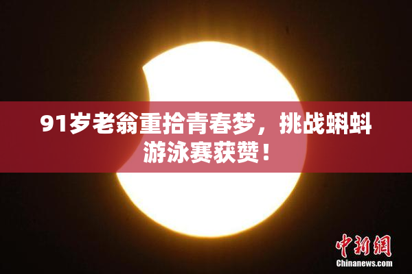 91岁老翁重拾青春梦，挑战蝌蚪游泳赛获赞！