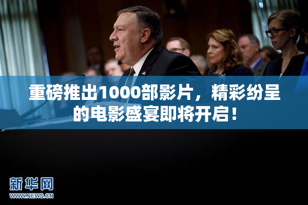 重磅推出1000部影片，精彩纷呈的电影盛宴即将开启！
