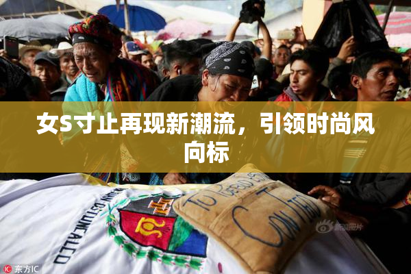 女S寸止再现新潮流，引领时尚风向标