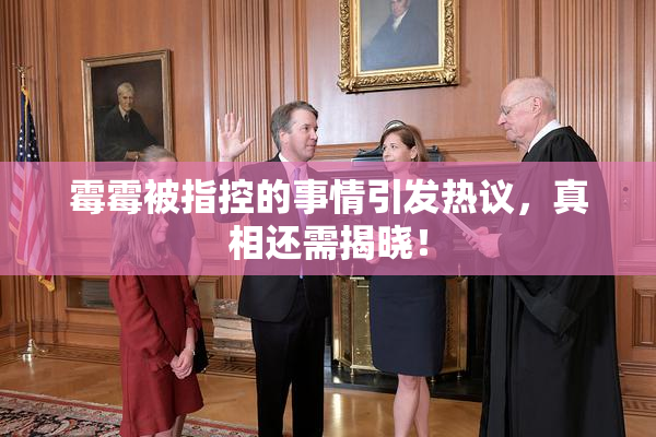 霉霉被指控的事情引发热议，真相还需揭晓！