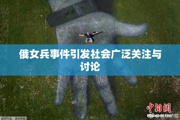 俄女兵事件引发社会广泛关注与讨论