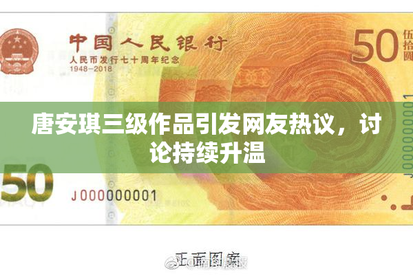 唐安琪三级作品引发网友热议，讨论持续升温