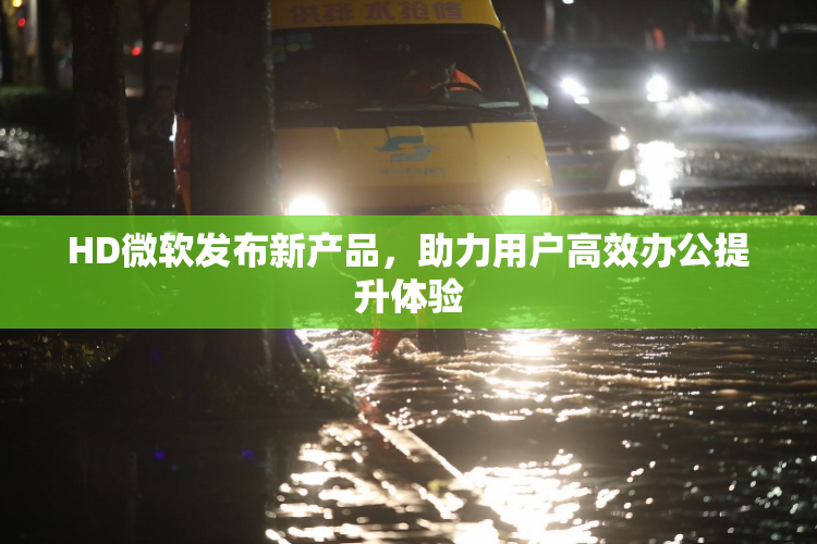 HD微软发布新产品，助力用户高效办公提升体验