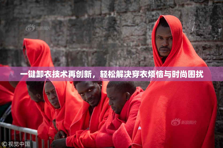 一键卸衣技术再创新，轻松解决穿衣烦恼与时尚困扰