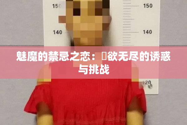 魅魔的禁忌之恋：婬欲无尽的诱惑与挑战