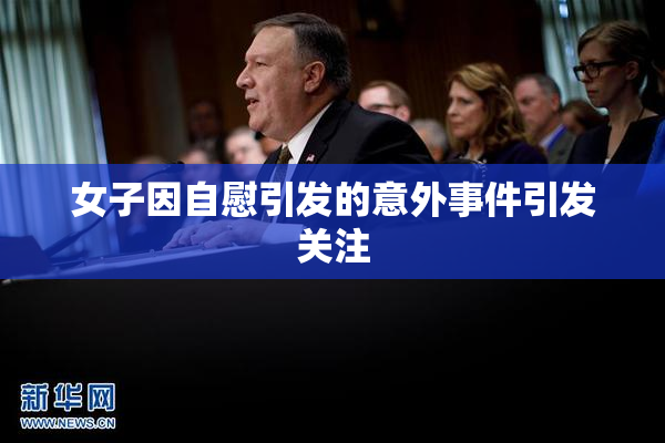 女子因自慰引发的意外事件引发关注