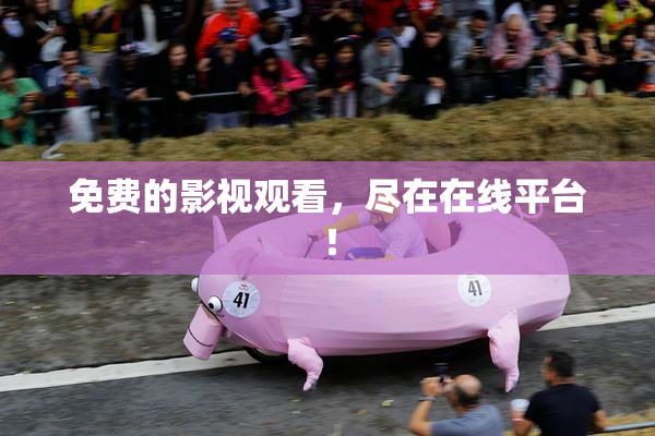 免费的影视观看，尽在在线平台！