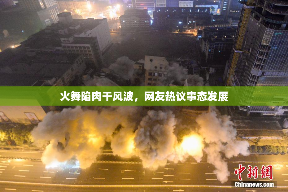 火舞陷肉干风波，网友热议事态发展