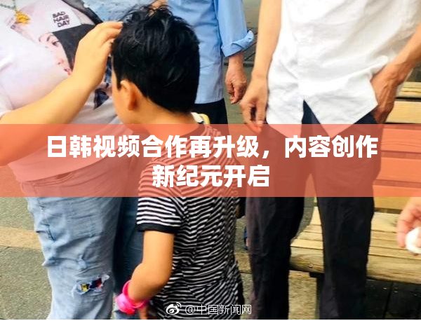 日韩视频合作再升级，内容创作新纪元开启