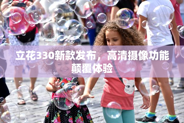 立花330新款发布，高清摄像功能颠覆体验