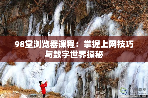 98堂浏览器课程：掌握上网技巧与数字世界探秘