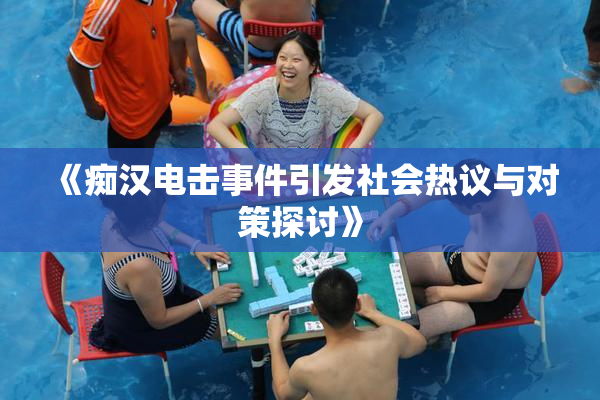 《痴汉电击事件引发社会热议与对策探讨》