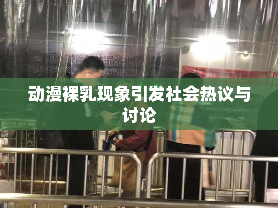 动漫裸乳现象引发社会热议与讨论