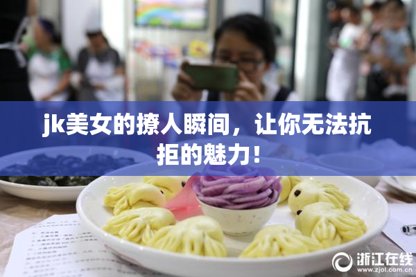 jk美女的撩人瞬间，让你无法抗拒的魅力！