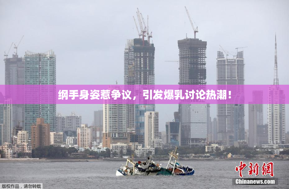 纲手身姿惹争议，引发爆乳讨论热潮！