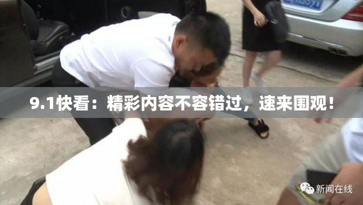 9.1快看：精彩内容不容错过，速来围观！