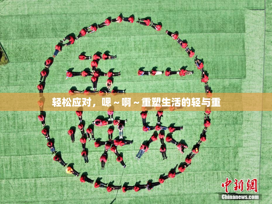 轻松应对，嗯～啊～重塑生活的轻与重