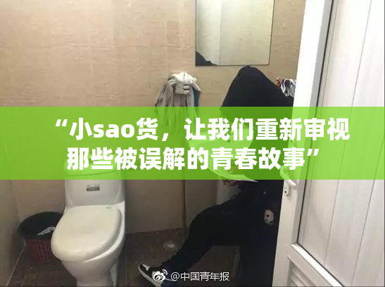 “小sao货，让我们重新审视那些被误解的青春故事”