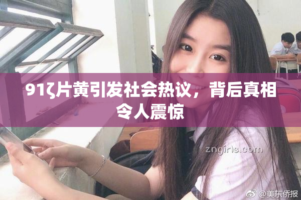 91ζ片黄引发社会热议，背后真相令人震惊