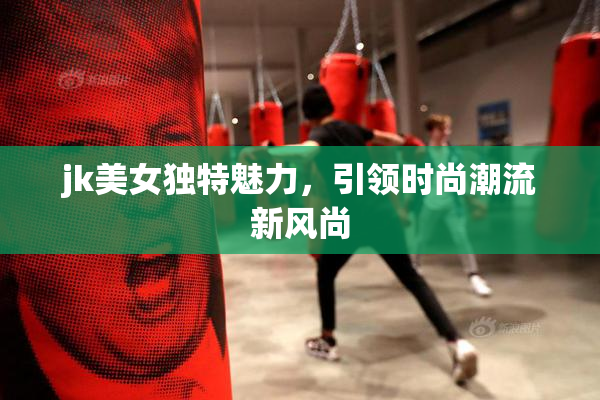 jk美女独特魅力，引领时尚潮流新风尚