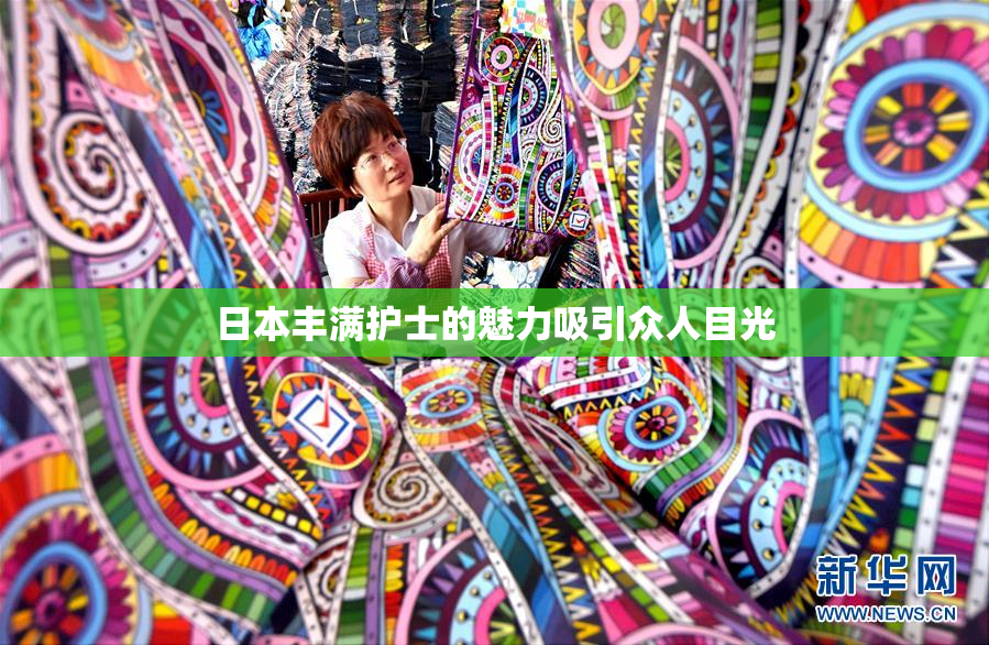 日本丰满护士的魅力吸引众人目光
