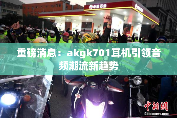 重磅消息：akgk701耳机引领音频潮流新趋势