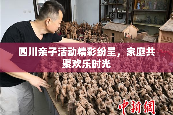 四川亲子活动精彩纷呈，家庭共聚欢乐时光