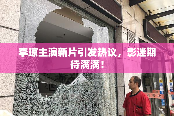李琼主演新片引发热议，影迷期待满满！