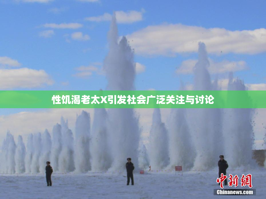 性饥渴老太X引发社会广泛关注与讨论