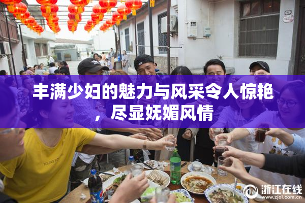 丰满少妇的魅力与风采令人惊艳，尽显妩媚风情