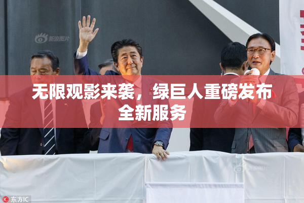 无限观影来袭，绿巨人重磅发布全新服务