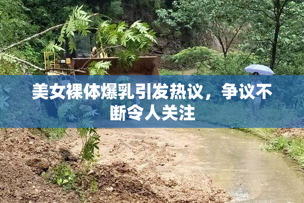 美女裸体爆乳引发热议，争议不断令人关注