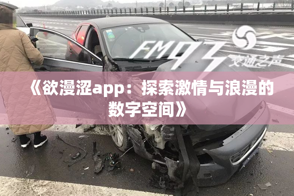 《欲漫涩app：探索激情与浪漫的数字空间》