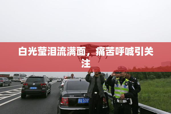 白光莹泪流满面，痛苦呼喊引关注
