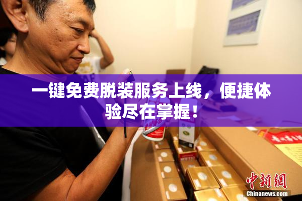 一键免费脱装服务上线，便捷体验尽在掌握！