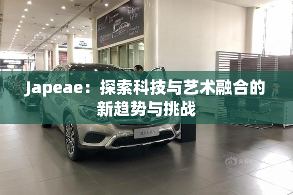 Japeae：探索科技与艺术融合的新趋势与挑战