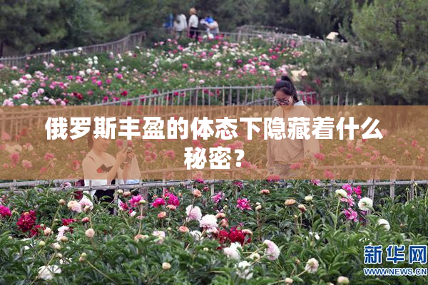 俄罗斯丰盈的体态下隐藏着什么秘密？